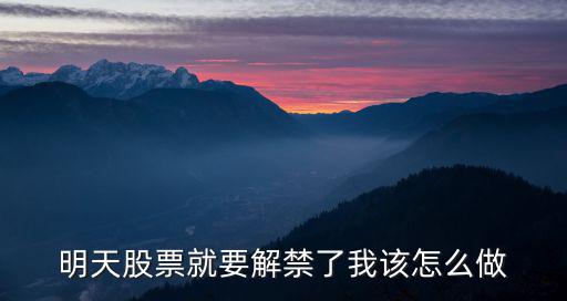 明天股票就要解禁了我该怎么做