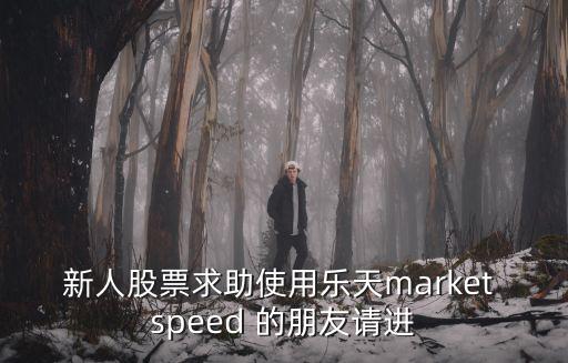 新人股票求助使用乐天market speed 的朋友请进