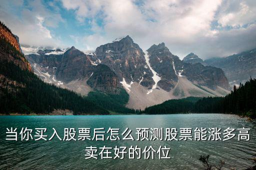 当你买入股票后怎么预测股票能涨多高卖在好的价位