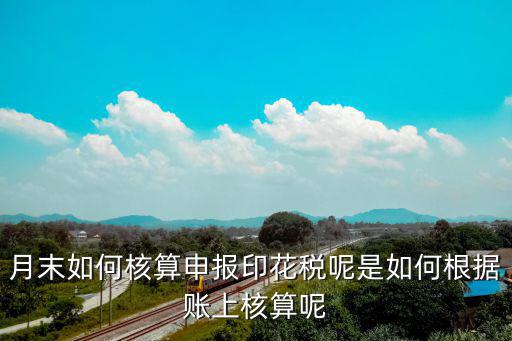 月末如何核算申报印花税呢是如何根据账上核算呢