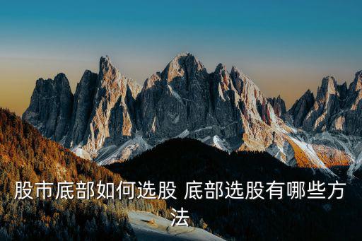 股市底部如何选股 底部选股有哪些方法