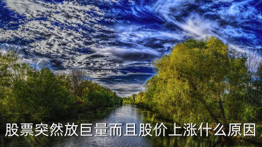 股票突然放巨量而且股价上涨什么原因