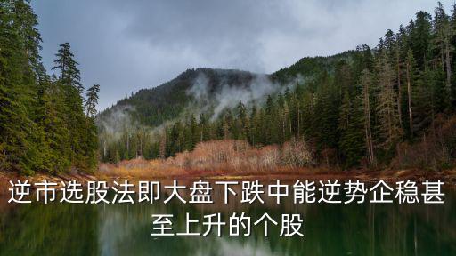 逆市选股法即大盘下跌中能逆势企稳甚至上升的个股