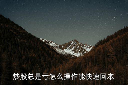 炒股总是亏怎么操作能快速回本