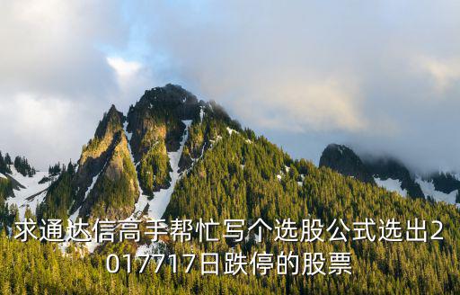 求通达信高手帮忙写个选股公式选出2017717日跌停的股票