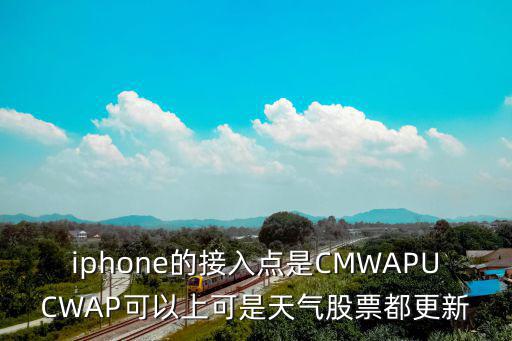 iphone的接入点是CMWAPUCWAP可以上可是天气股票都更新