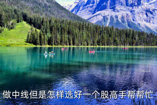 中线股票怎么选好，做中线但是怎样选好一个股高手帮帮忙