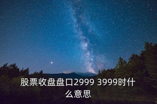 股票收盘盘口2999 3999时什么意思