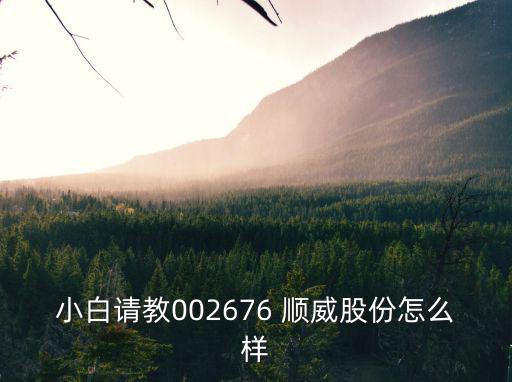 小白请教002676 顺威股份怎么样