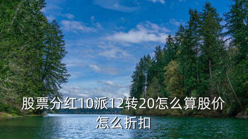股票分红10派12转20怎么算股价怎么折扣