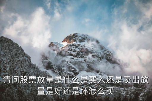 股票放量会导致什么后果，请问股票放量是什么是买入还是卖出放量是好还是坏怎么买