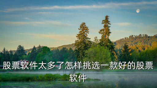 股票软件太多了怎样挑选一款好的股票软件