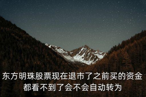 东方明珠股票现在退市了之前买的资金都看不到了会不会自动转为