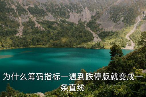 为什么筹码指标一遇到跌停版就变成一条直线