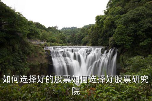 如何选择好的股票如何选择好股票研究院
