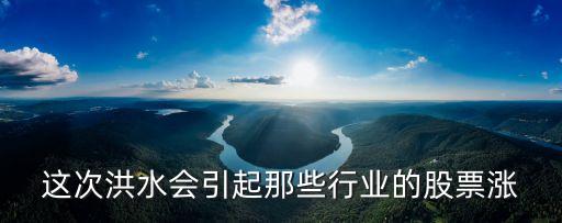 洪水会引起什么股票升，这次洪水会引起那些行业的股票涨