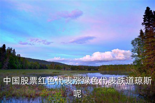 股票什么颜色是涨跌的，中国股票红色代表涨绿色代表跌道琼斯呢