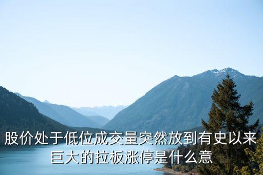 股价处于低位成交量突然放到有史以来巨大的拉板涨停是什么意