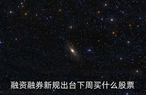 融资融券新规出台下周买什么股票