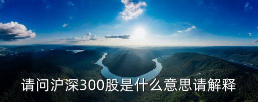 请问沪深300股是什么意思请解释