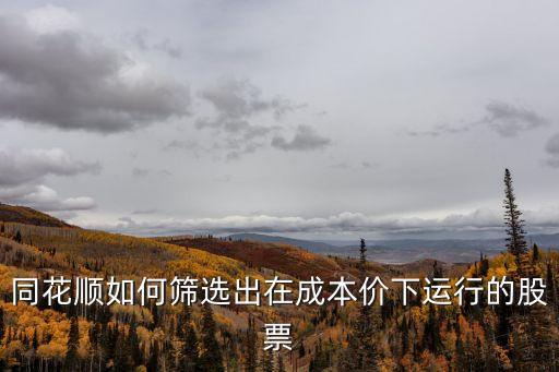 同花顺如何筛选出在成本价下运行的股票