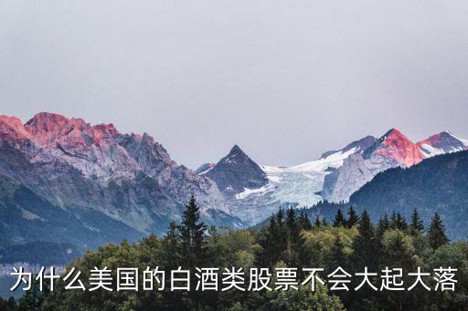 美国为什么卖茅台股票，为什么美国的白酒类股票不会大起大落