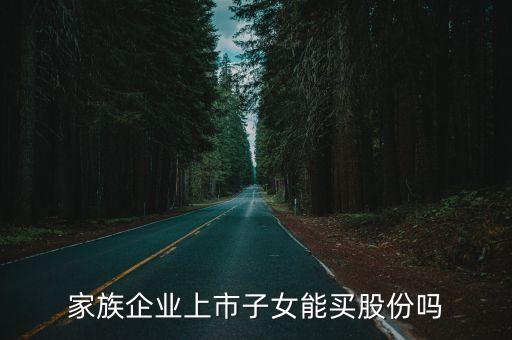 家族企业上市子女能买股份吗