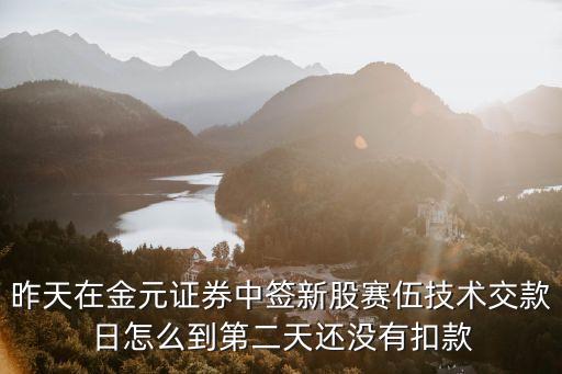 赛伍技术股票做什么的，昨天在金元证券中签新股赛伍技术交款日怎么到第二天还没有扣款