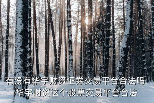什么华宇股票，有没有华宇财资证券交易平台合法吗 华宇财资这个股票交易平台合法
