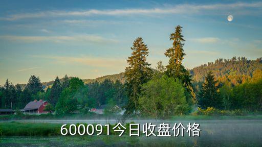 600091今日收盘价格