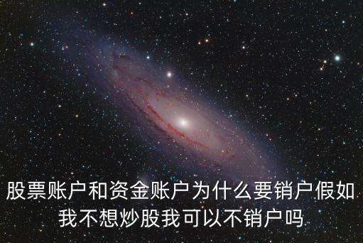 为什么股票账号要注销，股票账户和资金账户为什么要销户假如我不想炒股我可以不销户吗