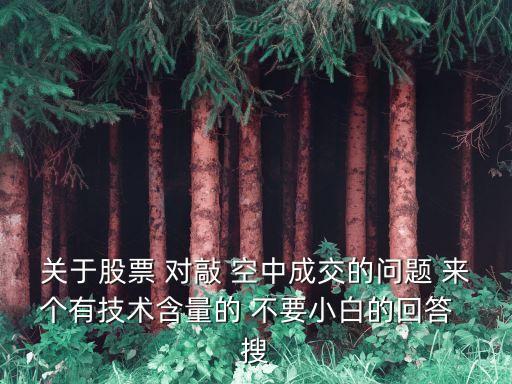 关于股票 对敲 空中成交的问题 来个有技术含量的 不要小白的回答  搜