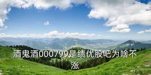 白酒为什么股票这么高估，酒鬼酒000799是绩优股吧为啥不涨