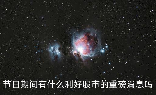 节日期间有什么利好股市的重磅消息吗