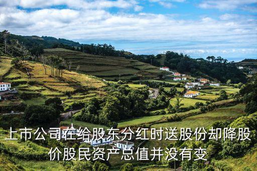 上市公司在给股东分红时送股份却降股价股民资产总值并没有变