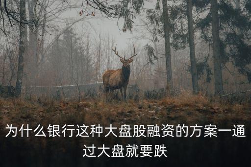 为什么银行这种大盘股融资的方案一通过大盘就要跌