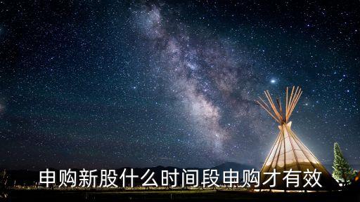 申购新股什么时间段申购才有效