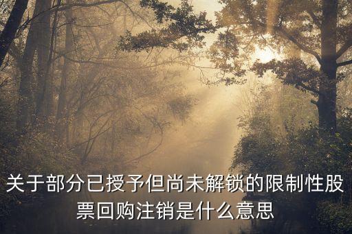 关于部分已授予但尚未解锁的限制性股票回购注销是什么意思