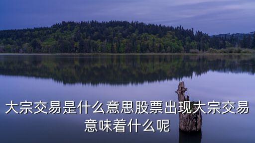 大宗交易是什么意思股票出现大宗交易意味着什么呢
