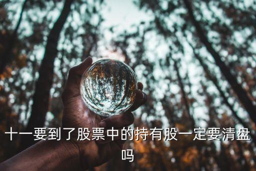 十一要到了股票中的持有股一定要清盘吗