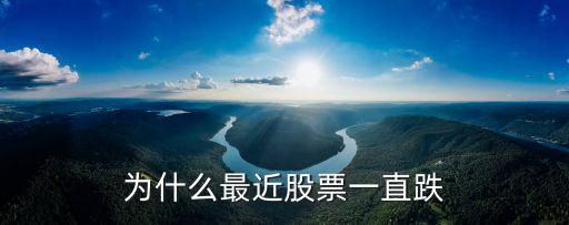 股票最近为什么跌，为什么股票最近会跌什么原因