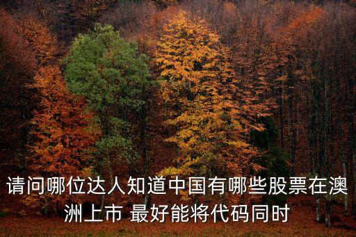 请问哪位达人知道中国有哪些股票在澳洲上市 最好能将代码同时