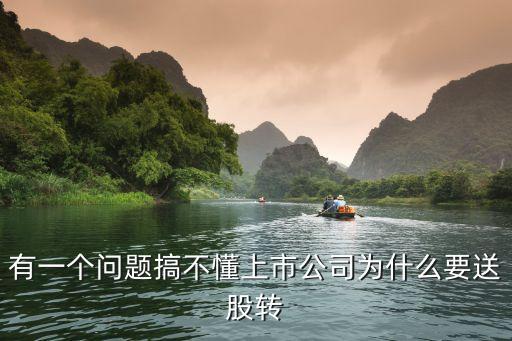 为什么要送转股票，有一个问题搞不懂上市公司为什么要送股转