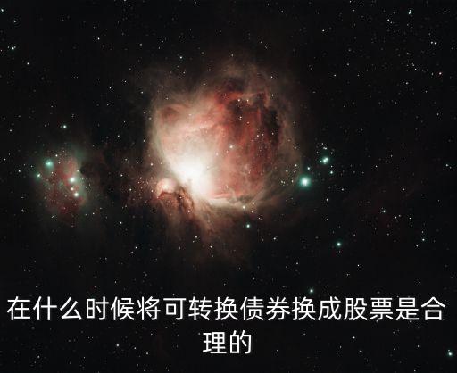 在什么时候将可转换债券换成股票是合理的