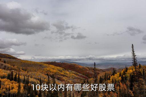 10块以内有哪些好股票