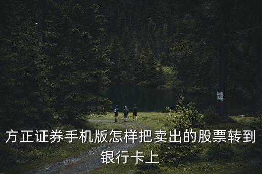 方正证券手机版怎样把卖出的股票转到银行卡上
