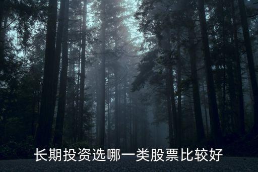 股票长期买什么股，要做为长期投资买什么股票比较好