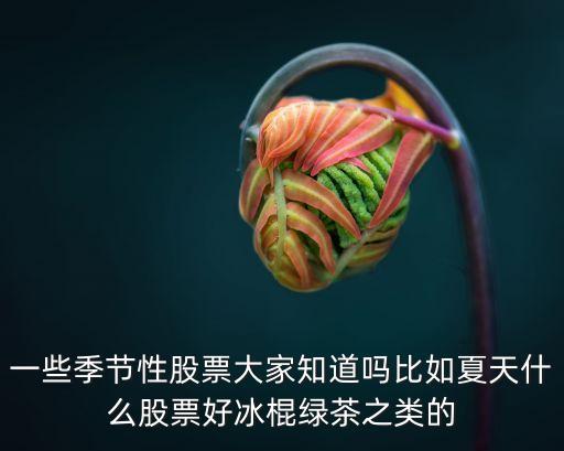 一些季节性股票大家知道吗比如夏天什么股票好冰棍绿茶之类的