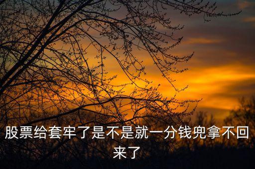 股票给套牢了是不是就一分钱兜拿不回来了