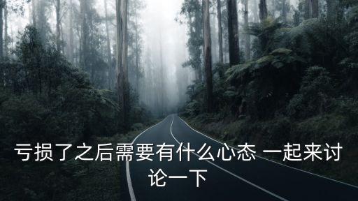 亏损了之后需要有什么心态 一起来讨论一下